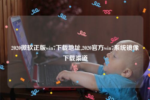 2020微软正版win7下载地址,2020官方win7系统镜像下载渠道