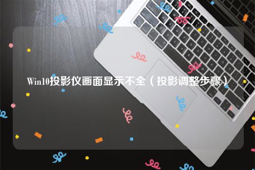 Win10投影仪画面显示不全（投影调整步骤）