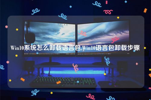 Win10系统怎么卸载语言包,Win10语言包卸载步骤