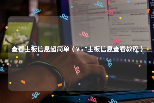查看主板信息超简单（Win7主板信息查看教程）