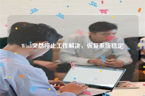 Win8突然停止工作解决，恢复系统稳定