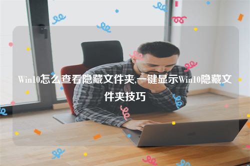 Win10怎么查看隐藏文件夹,一键显示Win10隐藏文件夹技巧