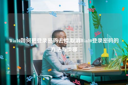 Win10如何把登录密码去掉,取消Win10登录密码的方法与步骤