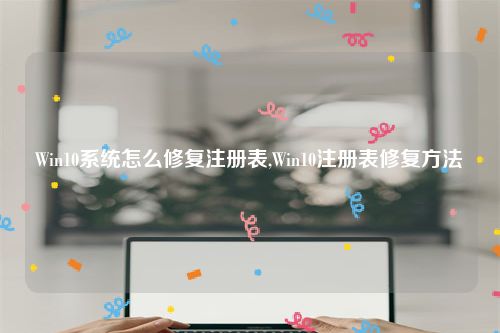 Win10系统怎么修复注册表,Win10注册表修复方法