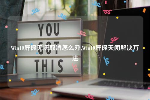 Win10屏保无法取消怎么办,Win10屏保关闭解决方法