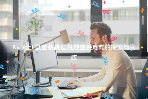 Win10无U盘重装教程,其他重装方式的探索与实践